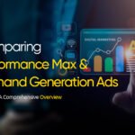 Comparing Performance Max and Demand Generation Ads: A Comprehensive Overview